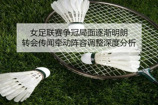 女足联赛争冠局面逐渐明朗 转会传闻牵动阵容调整深度分析 - bet365